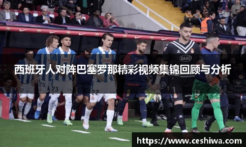 西班牙人对阵巴塞罗那精彩视频集锦回顾与分析