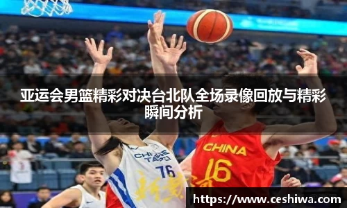 亚运会男篮精彩对决台北队全场录像回放与精彩瞬间分析